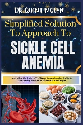 Simplified Solution Approach To SICKLE CELL ANEMIA: Unlocking the Path to Vitality: A Comprehensive Guide to Overcoming the Chains of Genetic Challeng by Glyn, Quentin