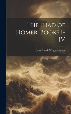 The Iliad of Homer, Books I-IV by Henry Smith Wright, Homer
