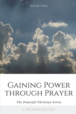 Gaining Power through Prayer: The Powerful Christian Series by Nelson, S. Richard