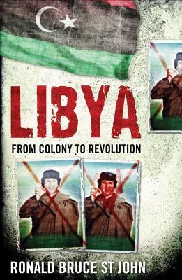 Libya: From Colony to Revolution by St John, Ronald Bruce