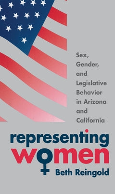 Representing Women: Sex, Gender, and Legislative Behavior in Arizona and California by Reingold, Beth