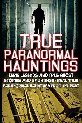 True Paranormal Hauntings: Eerie Legends And True Ghost Stories And Hauntings: Real True Paranormal Hauntings From The Past by Hunter, Max Mason