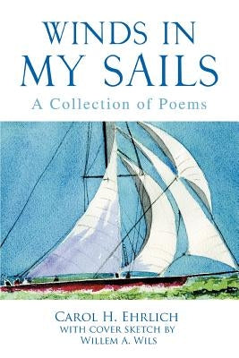 Winds In My Sails: A Collection of Poems by Ehrlich, Carol H.