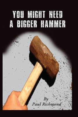 You Might Need A Bigger Hammer by Richmond, Paul