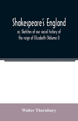 Shakespeare's England; or, Sketches of our social history of the reign of Elizabeth (Volume I) by Thornbury, Walter