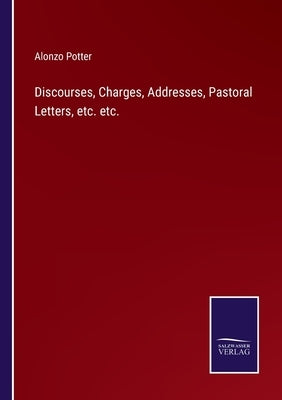 Discourses, Charges, Addresses, Pastoral Letters, etc. etc. by Potter, Alonzo