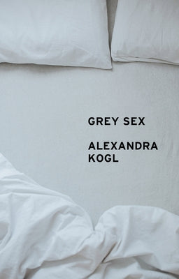Grey Sex: Heterosexuality and Everyday Domination by Kogl, Alexandra