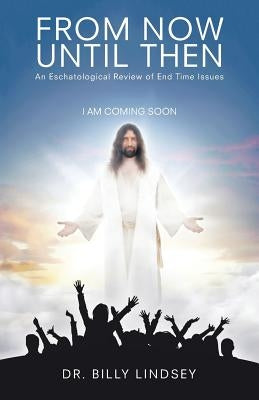 From Now Until Then: An Eschatological Review of End Time Issues by Lindsey, Billy