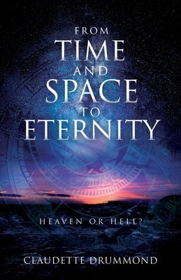 From Time and Space to Eternity: Heaven or Hell? by Drummond, Claudette