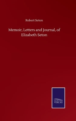 Memoir, Letters and Journal, of Elizabeth Seton by Seton, Robert
