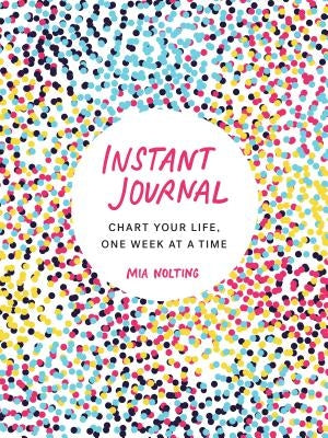 Instant Journal: Chart Your Life, One Week at a Time by Nolting, Mia