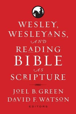 Wesley, Wesleyans, and Reading Bible as Scripture by Green, Joel B.