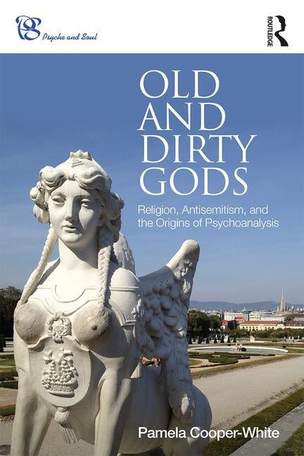 Old and Dirty Gods: Religion, Antisemitism, and the Origins of Psychoanalysis by Cooper-White, Pamela
