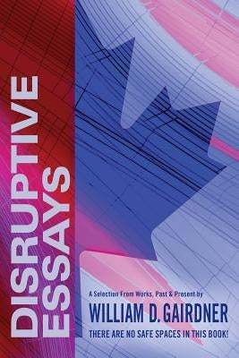 Disruptive Essays: There Are No Safe Spaces in This Book! by Gairdner, William D.