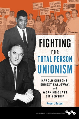 Fighting for Total Person Unionism: Harold Gibbons, Ernest Calloway, and Working-Class Citizenship by Bussel, Robert