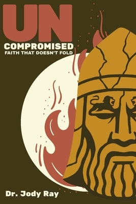 Uncompromised: Faith That Doesn't Fold by Ray, Jody