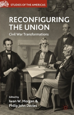 Reconfiguring the Union: Civil War Transformations by Morgan, I.