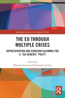 The Eu Through Multiple Crises: Representation and Cohesion Dilemmas for a "Sui Generis" Polity by Cotta, Maurizio