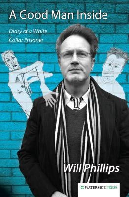 A Good Man Inside: Diary of a White Collar Prisoner by Phillips, Will