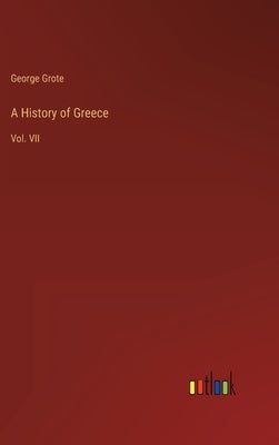 A History of Greece: Vol. VII by Grote, George