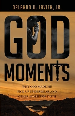 God Moments: Why God Made Me Pick Up Underwear and Other Stories of Faith by Javien, Orlando U., Jr.