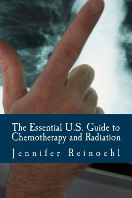 The Essential U.S. Guide to Chemotherapy and Radiation: Everything You Need to Know by Reinoehl, Jennifer