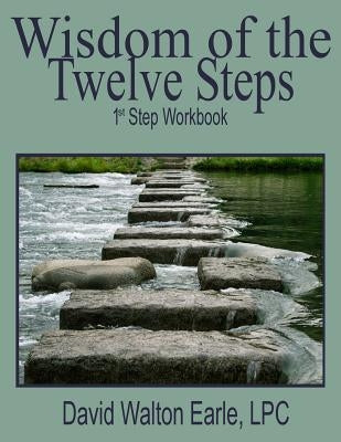 Wisdom of the Twelve Steps - I: 1st Step Workbook by Earle Lpc, David Walton