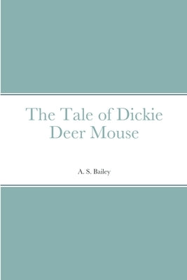 The Tale of Dickie Deer Mouse by Bailey, A. S.