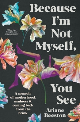 Because I'm Not Myself, You See: A Memoir of Motherhood, Madness and Coming Back from the Brink by Beeston, Ariane