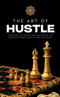 The Art of Hustle: Escaping the Matrix and Mastering the Game of Power, Wealth, and Influence by Clark, Ethan
