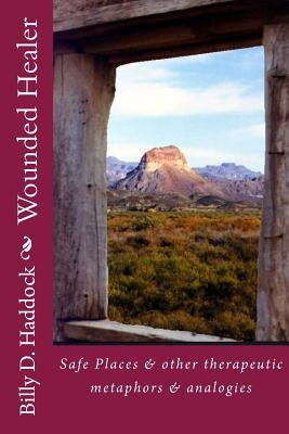 Wounded Healer: Safe Places & other therapeutic metaphors & analogies by Haddock, Billy D.