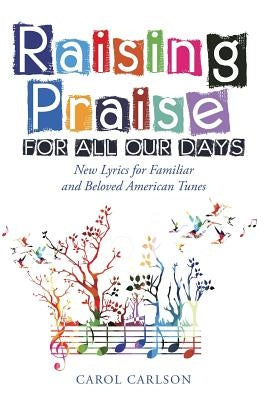 Raising Praise for All Our Days: New Lyrics for Familiar and Beloved American Tunes by Carlson, Carol
