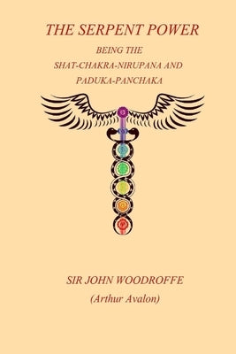 The Sepent Power: Being The SHAT-CHAKRA-NIRUPANA and PADUKA-PANCHAKA by Woodroffe, John