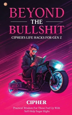 Beyond The Bullshit: Practical Wisdom For Those Fed Up With Self-Help Sugar Highs by , Cipher