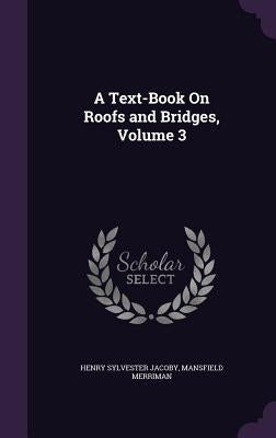 A Text-Book On Roofs and Bridges, Volume 3 by Jacoby, Henry Sylvester