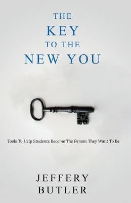 The Key To the New You: Tools To Help Students Become The Person They Want To Be by Butler, Jeffery