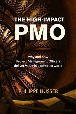 The High-Impact PMO: How Agile Project Management Offices Deliver Value in a Complex World by Husser, Philippe