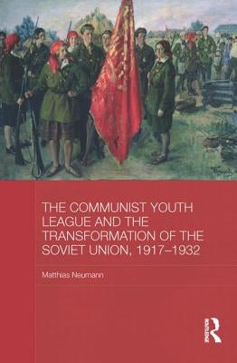 The Communist Youth League and the Transformation of the Soviet Union, 1917-1932 by Neumann, Matthias