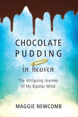 Chocolate Pudding in Heaven; The Intriguing Journey of My Bipolar Mind by Newcomb, Maggie