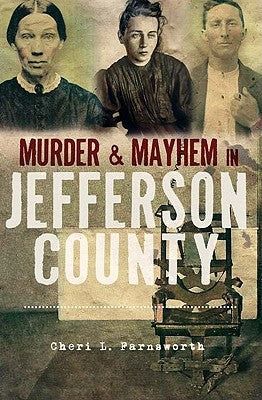 Murder & Mayhem in Jefferson County by Farnsworth, Cheri L.