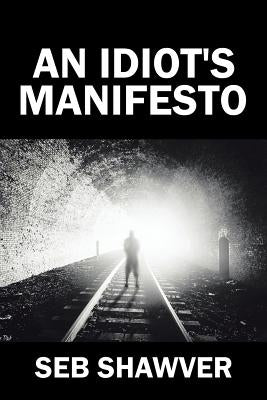 An Idiot's Manifesto by Shawver, Seb