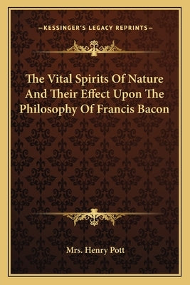 The Vital Spirits Of Nature And Their Effect Upon The Philosophy Of Francis Bacon by Pott, Henry