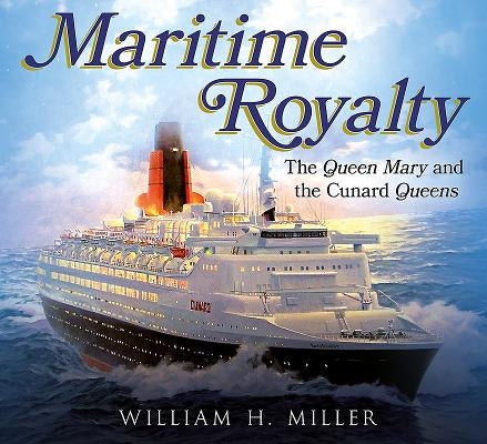 Maritime Royalty: The Queen Mary and the Cunard Queens by Miller, William