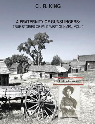 A Fraternity of Gunslingers: True Stories of Wild West Gunmen, Vol. 2 by King, C. R.