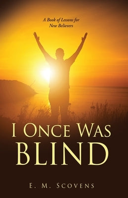 I Once Was Blind: A Book of Lessons for New Believers by Scovens, E. M.