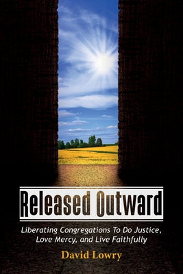Released Outward: Liberating Congregations to Do Justice, Love Mercy, and Live Faithfully by Lowry, David