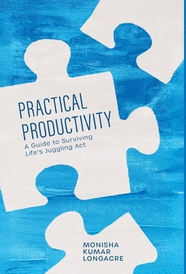 Practical Productivity: A Guide to Surviving Life's Juggling Act by Kumar Longacre, Monisha