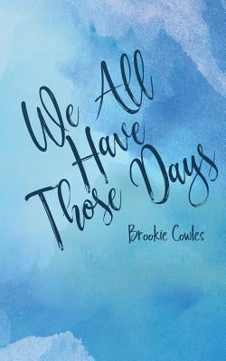 We All Have Those Days by Cowles, Brookie