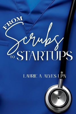 From Scrubs to Startups by Alves, Laurie A.