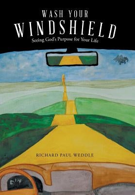 Wash Your Windshield: Seeing God's Purpose for Your Life by Weddle, Richard Paul